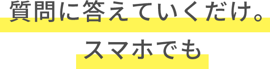 質問に答えていくだけ。スマホでも